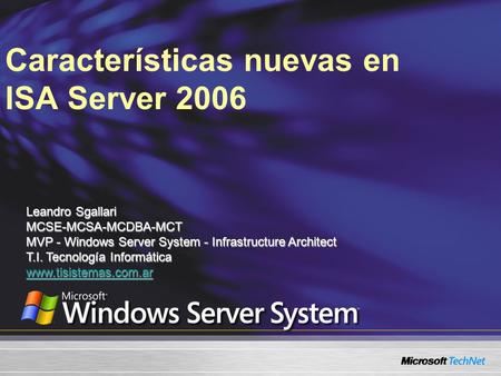 Características nuevas en ISA Server 2006 Leandro Sgallari MCSE-MCSA-MCDBA-MCT MVP - Windows Server System - Infrastructure Architect T.I. Tecnología Informática.