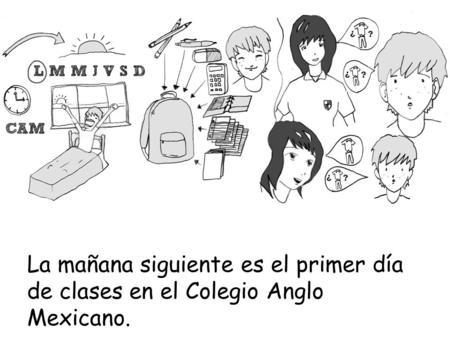 La mañana siguiente es el primer día de clases en el Colegio Anglo Mexicano.