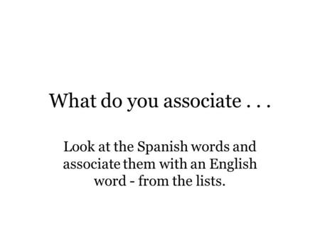 What do you associate . . . Look at the Spanish words and associate them with an English word - from the lists.