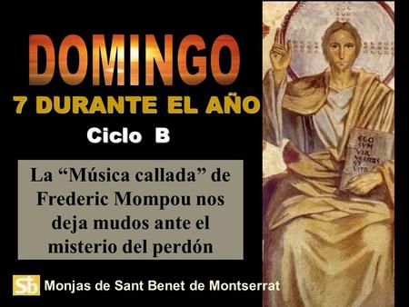 Monjas de Sant Benet de Montserrat La Música callada de Frederic Mompou nos deja mudos ante el misterio del perdón Ciclo B 7 DURANTE EL AÑO.