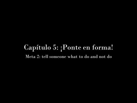 Capítulo 5: ¡Ponte en forma! Meta 2: tell someone what to do and not do.