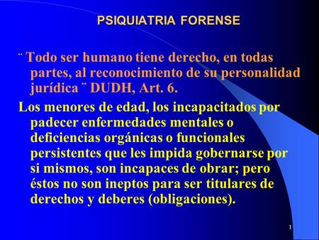 PSIQUIATRIA FORENSE ¨ Todo ser humano tiene derecho, en todas partes, al reconocimiento de su personalidad jurídica ¨ DUDH, Art. 6. Los menores de edad,
