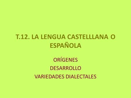 T.12. LA LENGUA CASTELLLANA O ESPAÑOLA