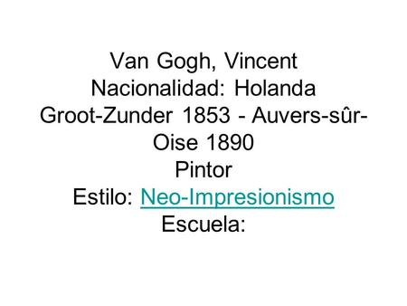 Van Gogh, Vincent Nacionalidad: Holanda Groot-Zunder 1853 - Auvers-sûr-Oise 1890 Pintor Estilo: Neo-Impresionismo Escuela: