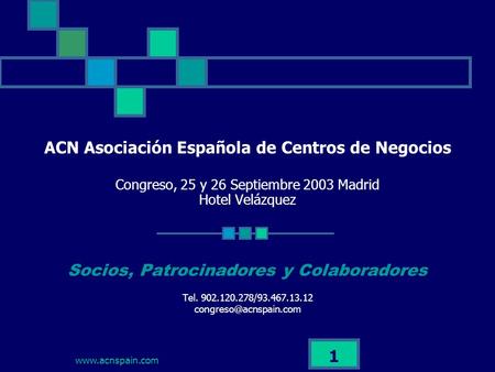 Www.acnspain.com 1 ACN Asociación Española de Centros de Negocios Congreso, 25 y 26 Septiembre 2003 Madrid Hotel Velázquez Socios, Patrocinadores y Colaboradores.