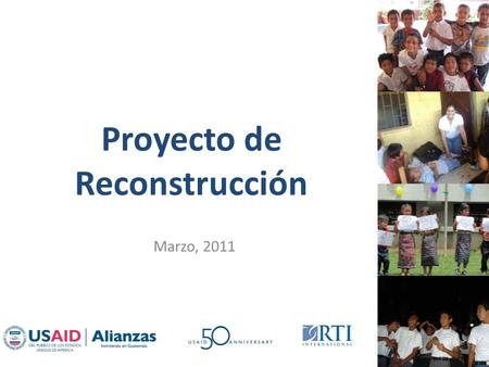 Proyecto de Reconstrucción Marzo, 2011. Quiénes somos El Programa de Alianzas Multisectoriales (USAID|Alianzas) busca construir alianzas público-privadas.