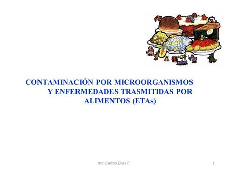 CONTAMINACIÓN POR MICROORGANISMOS Y ENFERMEDADES TRASMITIDAS POR ALIMENTOS (ETAs) Ing. Carlos Elías P. 1 1.