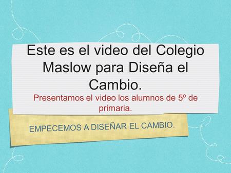 Este es el video del Colegio Maslow para Diseña el Cambio.