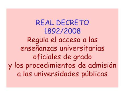 REAL DECRETO 1892/2008 Regula el acceso a las enseñanzas universitarias oficiales de grado y los procedimientos de admisión a las universidades públicas.