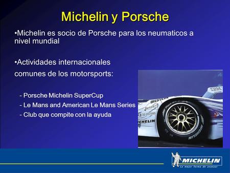 Michelin y Porsche Michelin es socio de Porsche para los neumaticos a nivel mundial Actividades internacionales comunes de los motorsports: - Porsche Michelin.