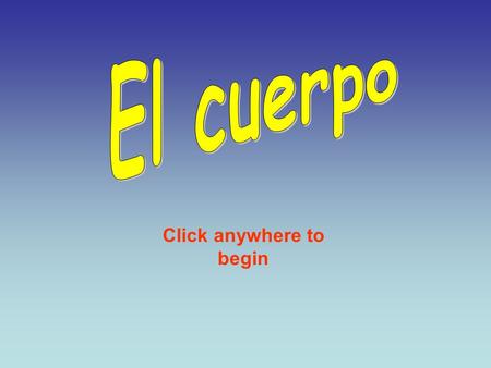 Click anywhere to begin El cuerpo ¿Cómo se dice en español? El cuerpo = body Click anywhere to see the answer Click anywhere to continue.