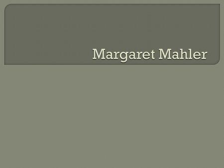 Margaret Mahler.