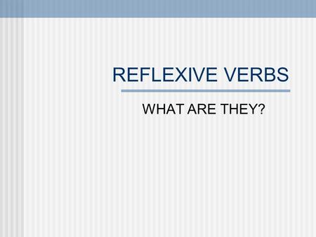REFLEXIVE VERBS WHAT ARE THEY?. Use reflexive verbs to say: People do something to or for themselves: washing ones hands The person doing the action also.