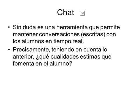 Chat Sin duda es una herramienta que permite mantener conversaciones (escritas) con los alumnos en tiempo real. Precisamente, teniendo en cuenta lo anterior,