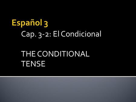Cap. 3-2: El Condicional THE CONDITIONAL TENSE. The CONDITIONAL tense is very easy to form. The CONDITIONAL Tense is used to express what would happen.
