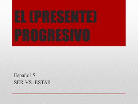EL (PRESENTE) PROGRESIVO Español 5 SER VS. ESTAR.