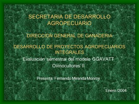 SECRETARIA DE DESARROLLO AGROPECUARIO DIRECCION GENERAL DE GANADERIA DESARROLLO DE PROYECTOS AGROPECUARIOS INTEGRALES Evaluación semestral del modelo GGAVATT.