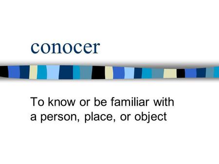 conocer To know or be familiar with a person, place, or object.