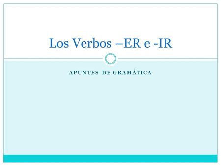 Los Verbos –ER e -IR Apuntes de gramática.