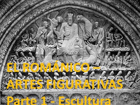 EL ROMÁNICO – ARTES FIGURATIVAS Parte 1 - Escultura.