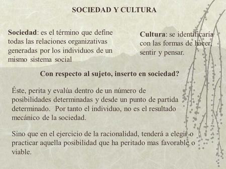 SOCIEDAD Y CULTURA Sociedad: es el término que define todas las relaciones organizativas generadas por los individuos de un mismo sistema social Cultura: