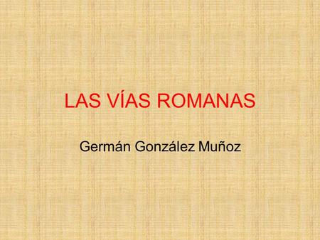 LAS VÍAS ROMANAS Germán González Muñoz.