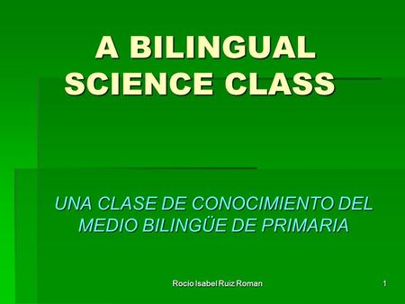 Rocío Isabel Ruiz Roman1 A BILINGUAL SCIENCE CLASS UNA CLASE DE CONOCIMIENTO DEL MEDIO BILINGÜE DE PRIMARIA.