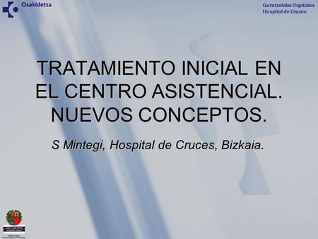 2008 EkainaTratamiento inicial en el centro asistencial. Nuevos conceptos.S Mintegi Gurutzetako Ospitalea Hospital de Cruces Gurutzetako Ospitalea Hospital.