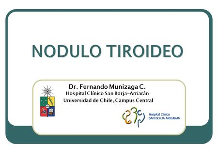 NODULO TIROIDEO Dr. Fernando Munizaga C. Hospital Clínico San Borja-Arriarán Universidad de Chile, Campus Central.