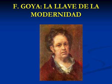 F. GOYA: LA LLAVE DE LA MODERNIDAD