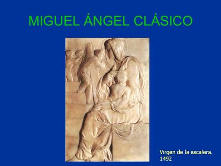 MIGUEL ÁNGEL CLÁSICO Virgen de la escalera. 1492.