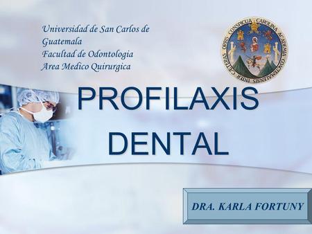 Universidad de San Carlos de Guatemala Facultad de Odontologia Area Medico Quirurgica PROFILAXIS DENTAL DRA. KARLA FORTUNY.