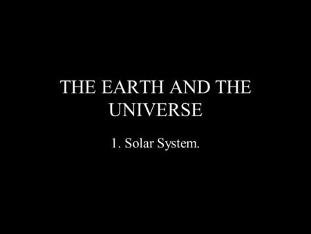 THE EARTH AND THE UNIVERSE 1. Solar System.. El sistema solar y la Tierra La Tierra Es un planeta casi esférico. Su distancia media al Sol es de 150 millones.