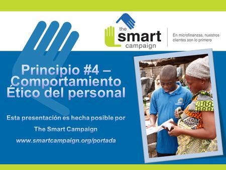 Principio #4 – Comportamiento Ético del personal Esta presentación es hecha posible por The Smart Campaign www.smartcampaign.org/portada Principio #4-