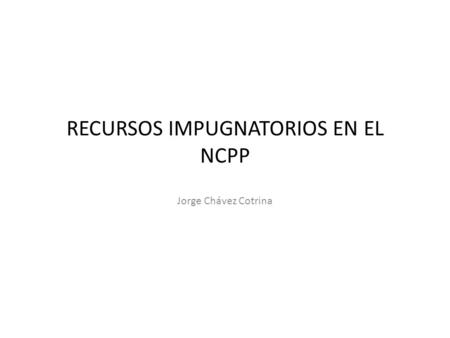 RECURSOS IMPUGNATORIOS EN EL NCPP
