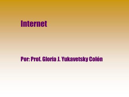 Internet Por: Prof. Gloria J. Yukavetsky Colón. De acuerdo a Hahn (1996), la Internet es un sistema mundial de gente, información y computadoras. La Internet.
