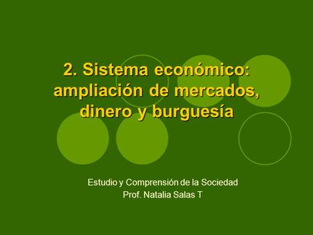 2. Sistema económico: ampliación de mercados, dinero y burguesía Estudio y Comprensión de la Sociedad Prof. Natalia Salas T.