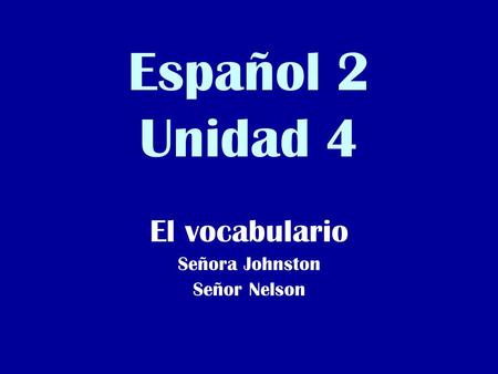 Español 2 Unidad 4 El vocabulario Señora Johnston Señor Nelson.