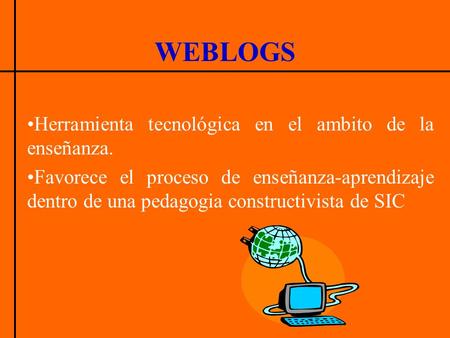 WEBLOGS Herramienta tecnológica en el ambito de la enseñanza. Favorece el proceso de enseñanza-aprendizaje dentro de una pedagogia constructivista de SIC.