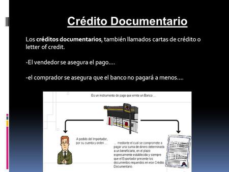 Crédito Documentario Los créditos documentarios, también llamados cartas de crédito o letter of credit. -El vendedor se asegura el pago…. -el comprador.