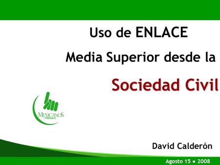 Uso de ENLACE Media Superior desde la Sociedad Civil Agosto 15 2008 David Calderón.