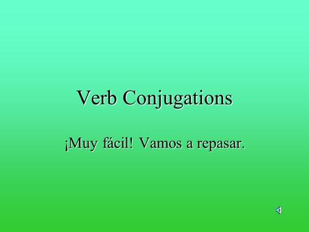 Verb Conjugations ¡Muy fácil! Vamos a repasar. I go to the store. Johnny goes to the store. We sing very well. Stacey sings very well. Thats verb conjugation.