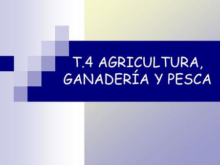 T.4 AGRICULTURA, GANADERÍA Y PESCA