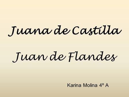 Juana de Castilla Juan de Flandes Karina Molina 4º A