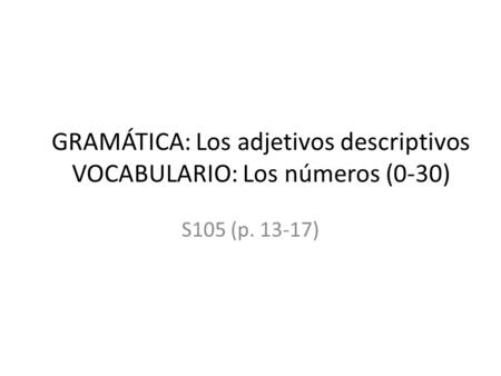 GRAMÁTICA: Los adjetivos descriptivos VOCABULARIO: Los números (0-30)