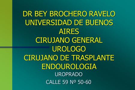DR BEY BROCHERO RAVELO UNIVERSIDAD DE BUENOS AIRES CIRUJANO GENERAL UROLOGO CIRUJANO DE TRASPLANTE ENDOUROLOGIA UROPRADO CALLE 59 Nº 50-60.