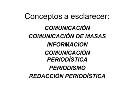 Conceptos a esclarecer: COMUNICACIÓN COMUNICACIÓN DE MASAS INFORMACION COMUNICACIÓN PERIODÍSTICA PERIODISMO REDACCIÓN PERIODÍSTICA.