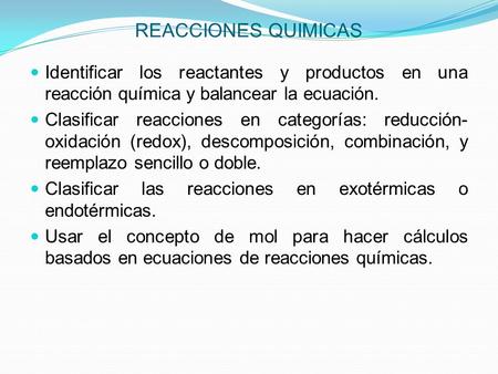REACCIONES QUIMICAS Identificar los reactantes y productos en una reacción química y balancear la ecuación. Clasificar reacciones en categorías: reducción-oxidación.