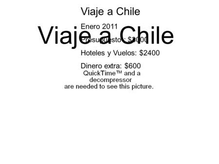 Viaje a Chile Enero 2011 Presupuesto : $3000 Hoteles y Vuelos: $2400 Dinero extra: $600.