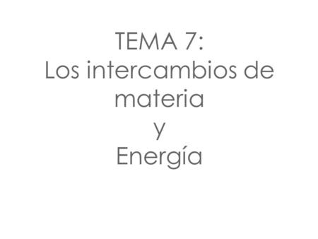 TEMA 7: Los intercambios de materia y Energía
